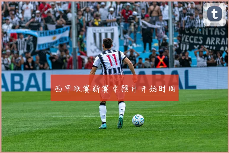 西甲联赛新赛季预计开始时间