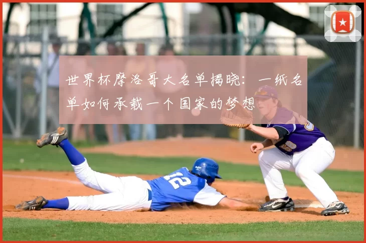 世界杯摩洛哥大名单揭晓：一纸名单如何承载一个国家的梦想