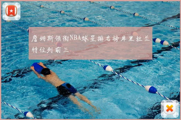 詹姆斯领衔NBA球星排名榜库里杜兰特位列前三