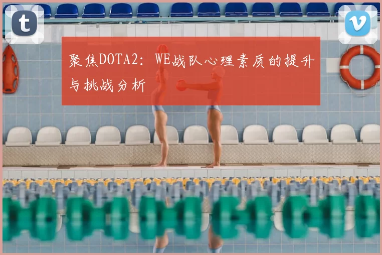 聚焦DOTA2：WE战队心理素质的提升与挑战分析