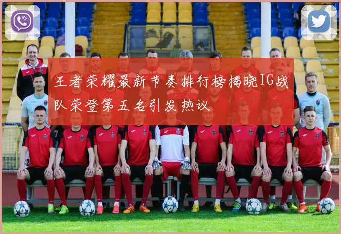 王者荣耀最新节奏排行榜揭晓IG战队荣登第五名引发热议