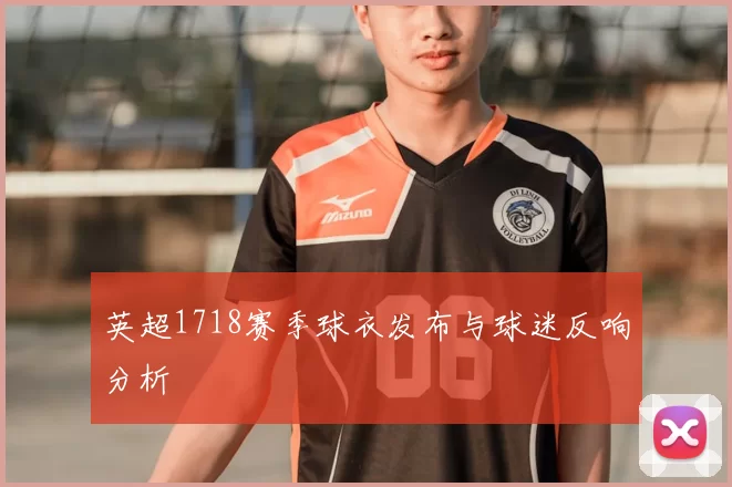 英超1718赛季球衣发布与球迷反响分析