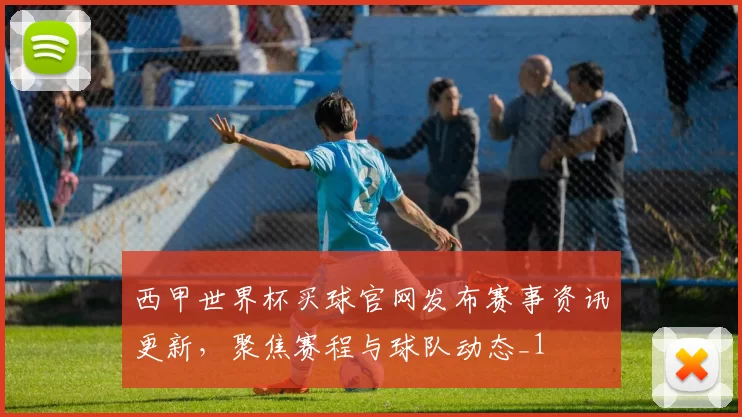 西甲世界杯买球官网发布赛事资讯更新,聚焦赛程与球队动态_1