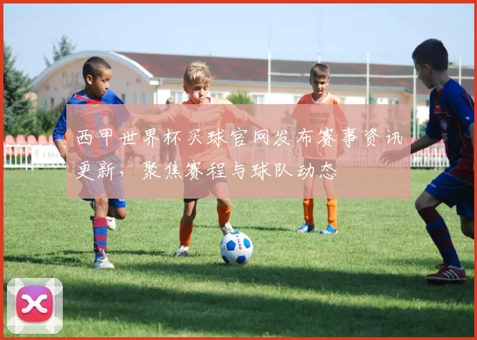 西甲世界杯买球官网发布赛事资讯更新，聚焦赛程与球队动态