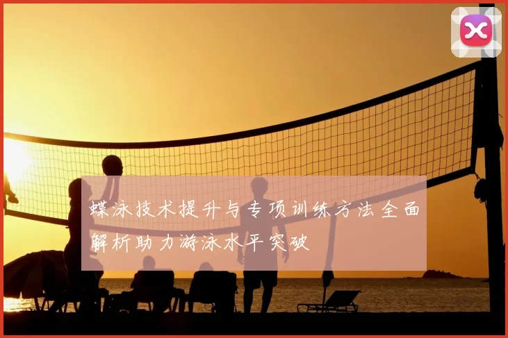 蝶泳技术提升与专项训练方法全面解析助力游泳水平突破