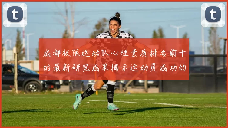 成都极限运动队心理素质排名前十的最新研究成果揭示运动员成功的秘密