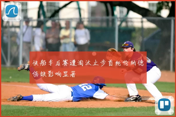 快船季后赛遭淘汰止步首轮伦纳德伤缺影响显著
