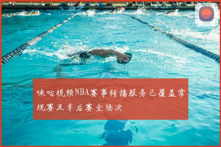 咪咕视频NBA赛事转播服务已覆盖常规赛及季后赛全场次